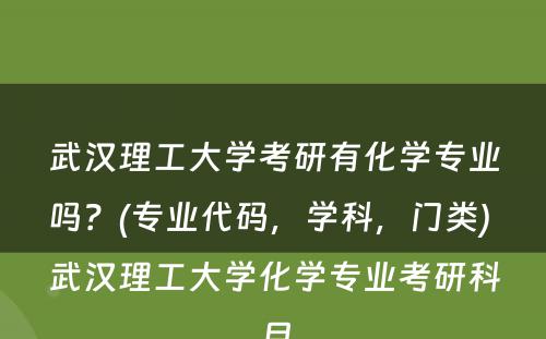 武汉理工大学考研有化学专业吗？(专业代码，学科，门类) 武汉理工大学化学专业考研科目