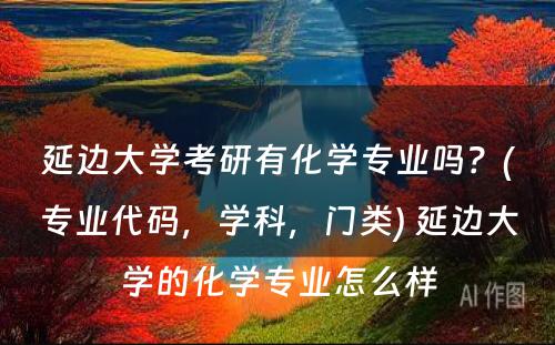 延边大学考研有化学专业吗？(专业代码，学科，门类) 延边大学的化学专业怎么样