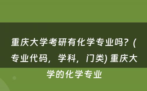 重庆大学考研有化学专业吗？(专业代码，学科，门类) 重庆大学的化学专业