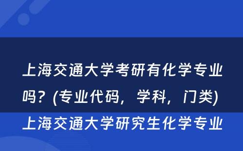 上海交通大学考研有化学专业吗？(专业代码，学科，门类) 上海交通大学研究生化学专业