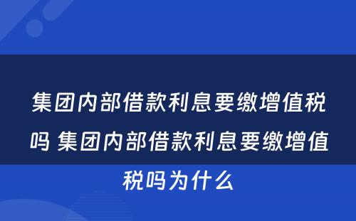 集团内部借款利息要缴增值税吗 集团内部借款利息要缴增值税吗为什么