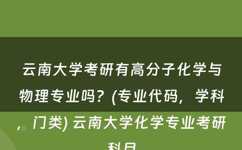 云南大学考研有高分子化学与物理专业吗？(专业代码，学科，门类) 云南大学化学专业考研科目