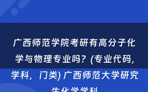 广西师范学院考研有高分子化学与物理专业吗？(专业代码，学科，门类) 广西师范大学研究生化学学科