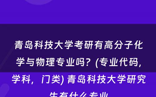 青岛科技大学考研有高分子化学与物理专业吗？(专业代码，学科，门类) 青岛科技大学研究生有什么专业