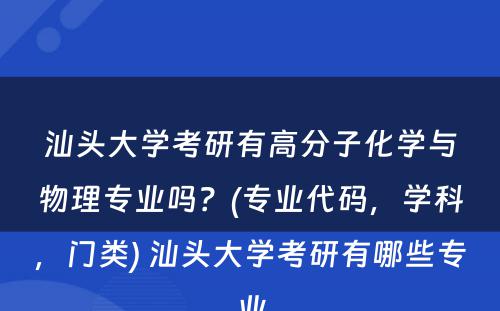 汕头大学考研有高分子化学与物理专业吗？(专业代码，学科，门类) 汕头大学考研有哪些专业