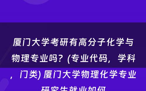 厦门大学考研有高分子化学与物理专业吗？(专业代码，学科，门类) 厦门大学物理化学专业研究生就业如何