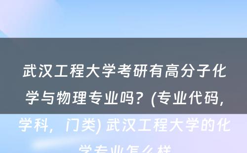 武汉工程大学考研有高分子化学与物理专业吗？(专业代码，学科，门类) 武汉工程大学的化学专业怎么样