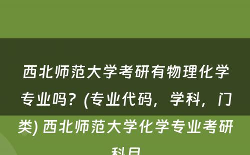 西北师范大学考研有物理化学专业吗？(专业代码，学科，门类) 西北师范大学化学专业考研科目