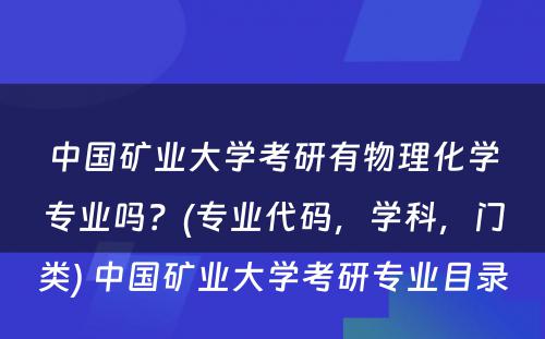 中国矿业大学考研有物理化学专业吗？(专业代码，学科，门类) 中国矿业大学考研专业目录