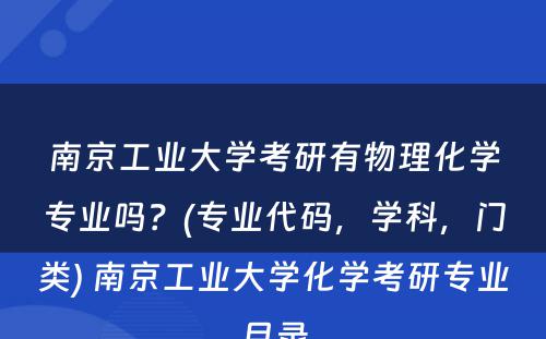 南京工业大学考研有物理化学专业吗？(专业代码，学科，门类) 南京工业大学化学考研专业目录