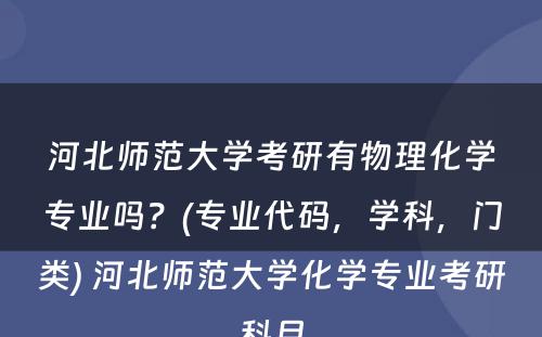 河北师范大学考研有物理化学专业吗？(专业代码，学科，门类) 河北师范大学化学专业考研科目