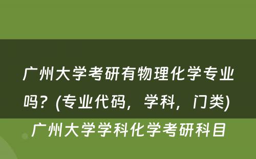 广州大学考研有物理化学专业吗？(专业代码，学科，门类) 广州大学学科化学考研科目