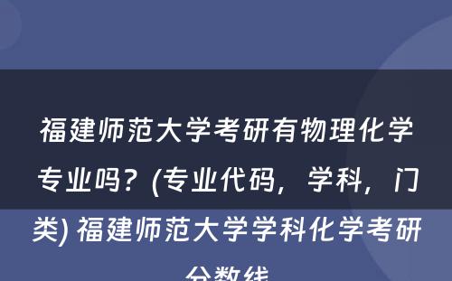 福建师范大学考研有物理化学专业吗？(专业代码，学科，门类) 福建师范大学学科化学考研分数线