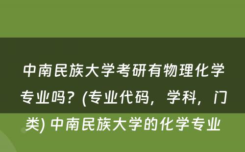 中南民族大学考研有物理化学专业吗？(专业代码，学科，门类) 中南民族大学的化学专业