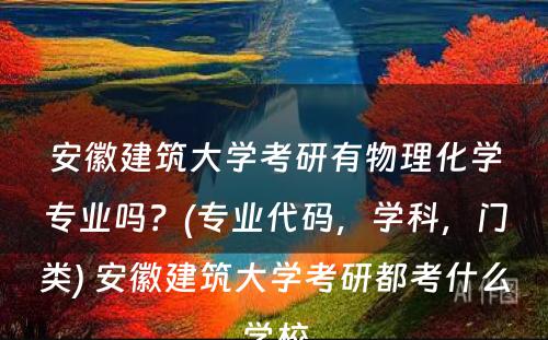 安徽建筑大学考研有物理化学专业吗？(专业代码，学科，门类) 安徽建筑大学考研都考什么学校