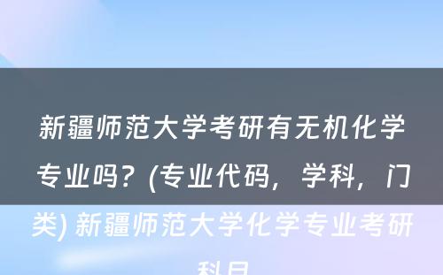 新疆师范大学考研有无机化学专业吗？(专业代码，学科，门类) 新疆师范大学化学专业考研科目