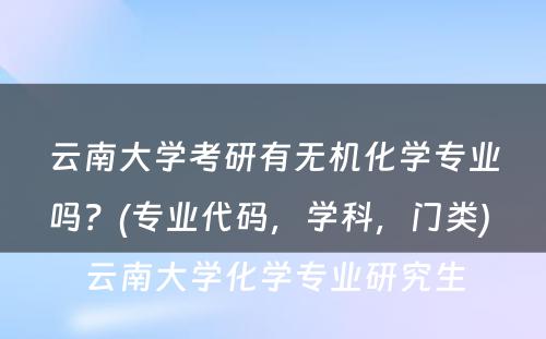 云南大学考研有无机化学专业吗？(专业代码，学科，门类) 云南大学化学专业研究生