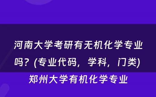 河南大学考研有无机化学专业吗？(专业代码，学科，门类) 郑州大学有机化学专业