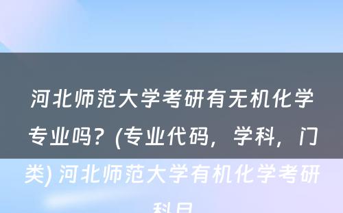 河北师范大学考研有无机化学专业吗？(专业代码，学科，门类) 河北师范大学有机化学考研科目