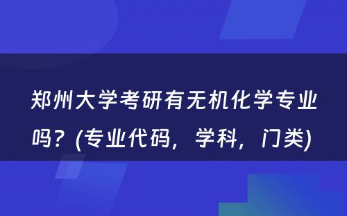 郑州大学考研有无机化学专业吗？(专业代码，学科，门类) 