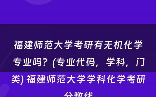 福建师范大学考研有无机化学专业吗？(专业代码，学科，门类) 福建师范大学学科化学考研分数线