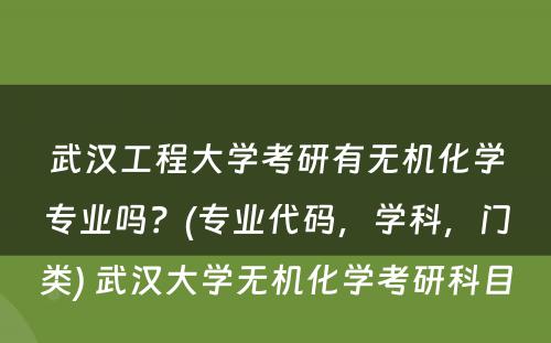 武汉工程大学考研有无机化学专业吗？(专业代码，学科，门类) 武汉大学无机化学考研科目