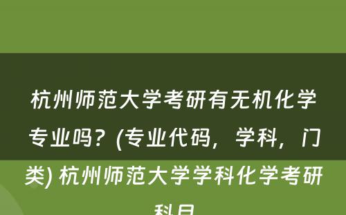 杭州师范大学考研有无机化学专业吗？(专业代码，学科，门类) 杭州师范大学学科化学考研科目