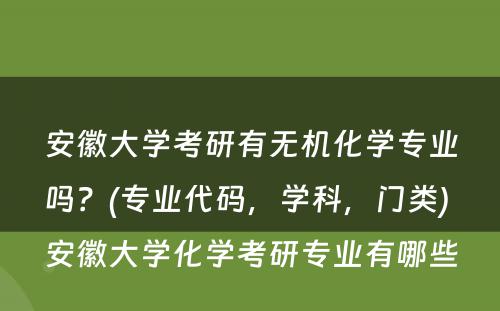 安徽大学考研有无机化学专业吗？(专业代码，学科，门类) 安徽大学化学考研专业有哪些