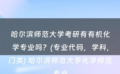 哈尔滨师范大学考研有有机化学专业吗？(专业代码，学科，门类) 哈尔滨师范大学化学师范专业