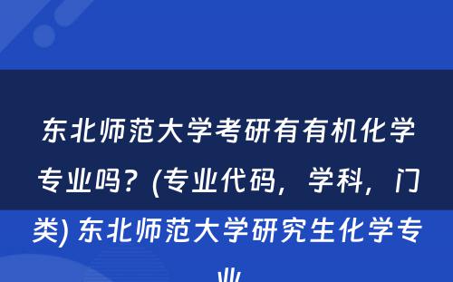 东北师范大学考研有有机化学专业吗？(专业代码，学科，门类) 东北师范大学研究生化学专业