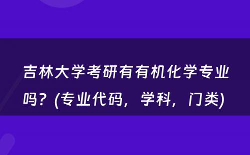 吉林大学考研有有机化学专业吗？(专业代码，学科，门类) 