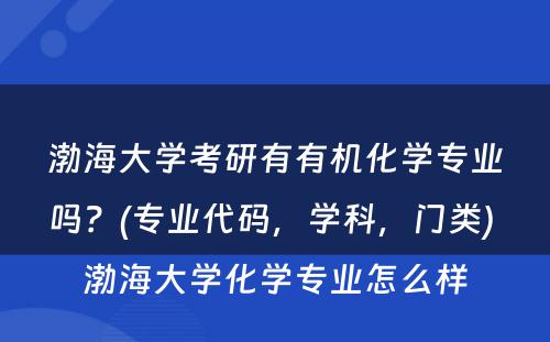 渤海大学考研有有机化学专业吗？(专业代码，学科，门类) 渤海大学化学专业怎么样