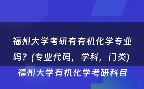 福州大学考研有有机化学专业吗？(专业代码，学科，门类) 福州大学有机化学考研科目