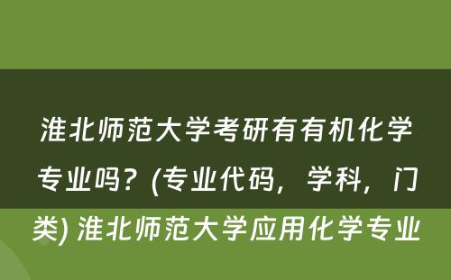 淮北师范大学考研有有机化学专业吗？(专业代码，学科，门类) 淮北师范大学应用化学专业