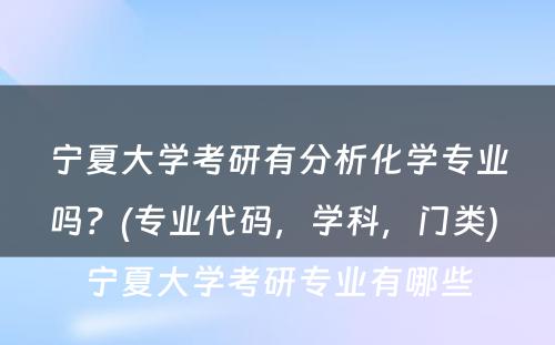 宁夏大学考研有分析化学专业吗？(专业代码，学科，门类) 宁夏大学考研专业有哪些