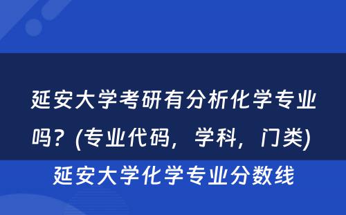 延安大学考研有分析化学专业吗？(专业代码，学科，门类) 延安大学化学专业分数线