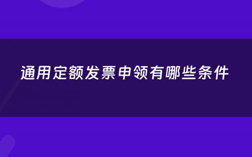 通用定额发票申领有哪些条件 