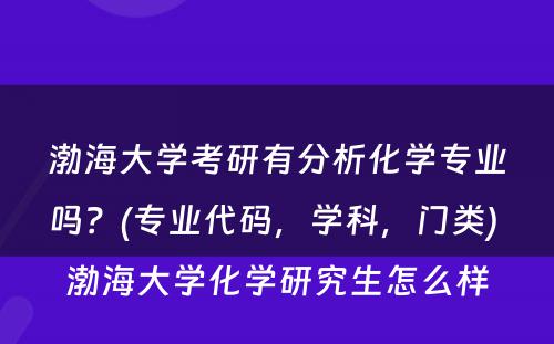 渤海大学考研有分析化学专业吗？(专业代码，学科，门类) 渤海大学化学研究生怎么样