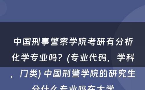 中国刑事警察学院考研有分析化学专业吗？(专业代码，学科，门类) 中国刑警学院的研究生分什么专业吗在大学