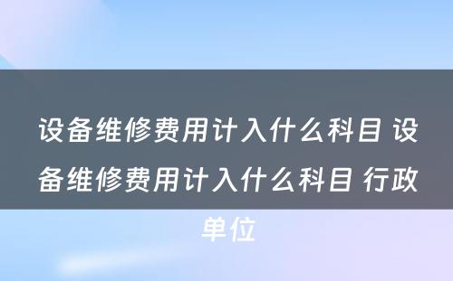 设备维修费用计入什么科目 设备维修费用计入什么科目 行政单位