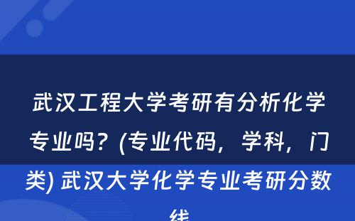 武汉工程大学考研有分析化学专业吗？(专业代码，学科，门类) 武汉大学化学专业考研分数线