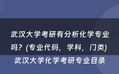 武汉大学考研有分析化学专业吗？(专业代码，学科，门类) 武汉大学化学考研专业目录