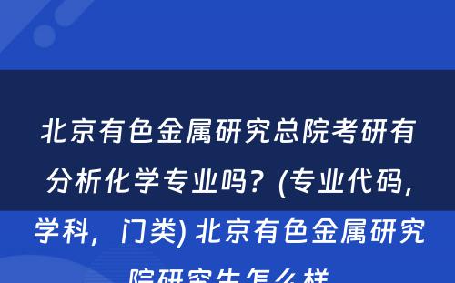 北京有色金属研究总院考研有分析化学专业吗？(专业代码，学科，门类) 北京有色金属研究院研究生怎么样