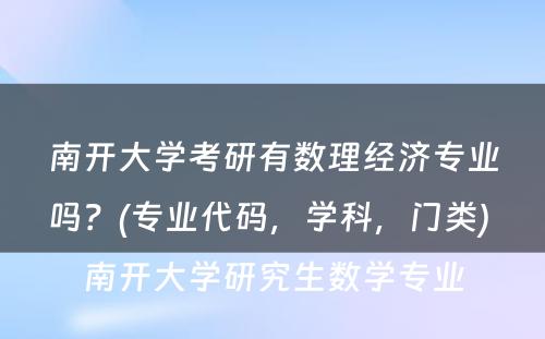 南开大学考研有数理经济专业吗？(专业代码，学科，门类) 南开大学研究生数学专业