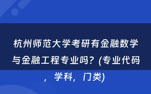 杭州师范大学考研有金融数学与金融工程专业吗？(专业代码，学科，门类) 