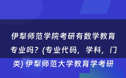 伊犁师范学院考研有数学教育专业吗？(专业代码，学科，门类) 伊犁师范大学教育学考研