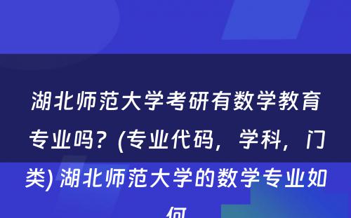 湖北师范大学考研有数学教育专业吗？(专业代码，学科，门类) 湖北师范大学的数学专业如何