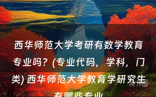 西华师范大学考研有数学教育专业吗？(专业代码，学科，门类) 西华师范大学教育学研究生有哪些专业