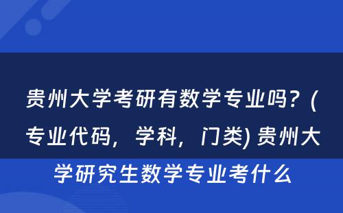 贵州大学考研有数学专业吗？(专业代码，学科，门类) 贵州大学研究生数学专业考什么