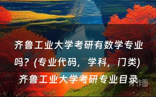 齐鲁工业大学考研有数学专业吗？(专业代码，学科，门类) 齐鲁工业大学考研专业目录